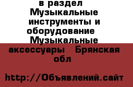  в раздел : Музыкальные инструменты и оборудование » Музыкальные аксессуары . Брянская обл.